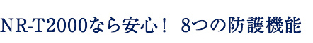 NR-T2000なら安心！ 8つの防護機能